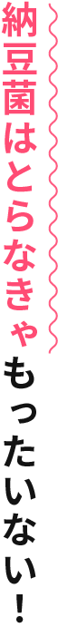 納豆菌は取らなきゃもったいない！